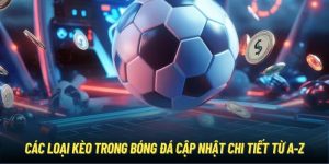 Các Loại Kèo Trong Bóng Đá Cập Nhật Chi Tiết Từ A-Z