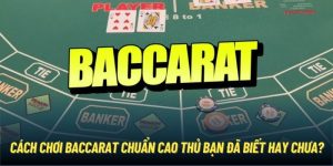 Cách Chơi Baccarat Chuẩn Cao Thủ Bạn Đã Biết Hay Chưa?