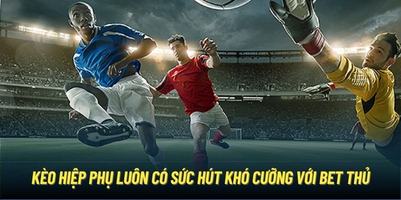 Kèo hiệp phụ luôn có sức hút khó cưỡng với bet thủ