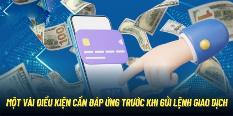 Một vài điều kiện cần đáp ứng trước khi gửi lệnh giao dịch