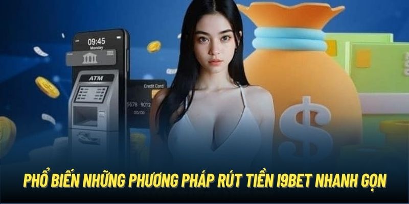 Phổ biến những phương pháp rút tiền i9Bet nhanh gọn