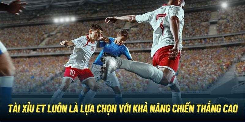 Tài Xỉu ET luôn là lựa chọn với khả năng chiến thắng cao