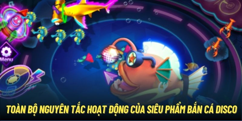 Toàn bộ nguyên tắc hoạt động của siêu phẩm Bắn Cá Disco