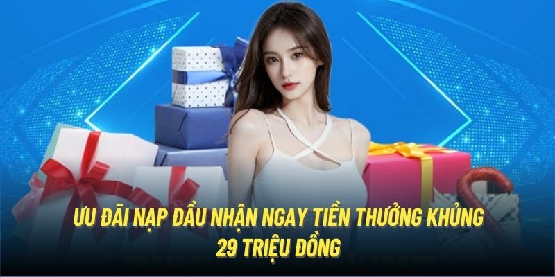 Ưu đãi nạp đầu nhận ngay tiền thưởng khủng 29 triệu đồng